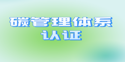 碳管理認(rèn)證的流程及適用對象